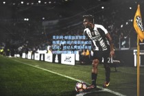 竞彩网-邮报独家披露，梅努去年续约曼联协议已达成，经纪人阿莫林关键时刻行使否决权