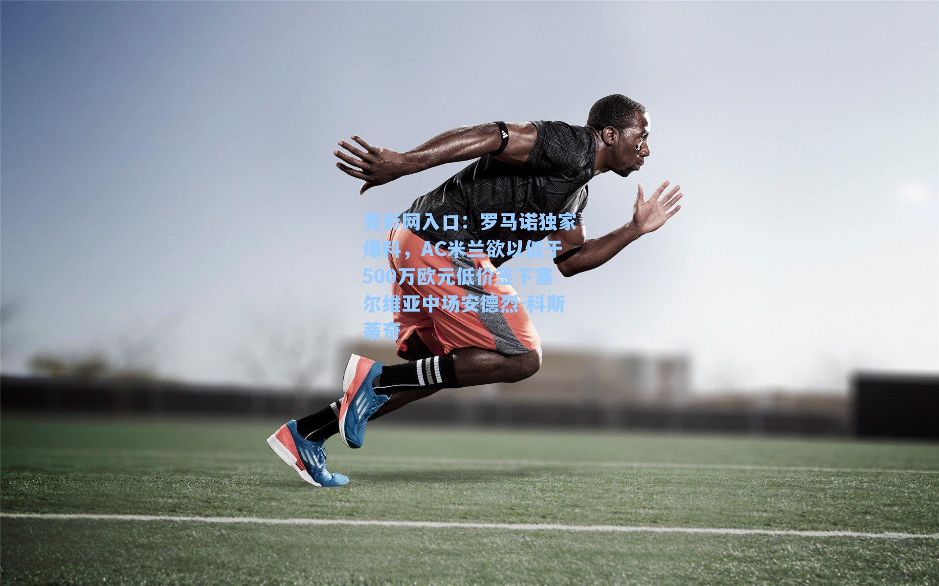 罗马诺独家爆料，AC米兰欲以低于500万欧元低价签下塞尔维亚中场安德烈-科斯蒂奇