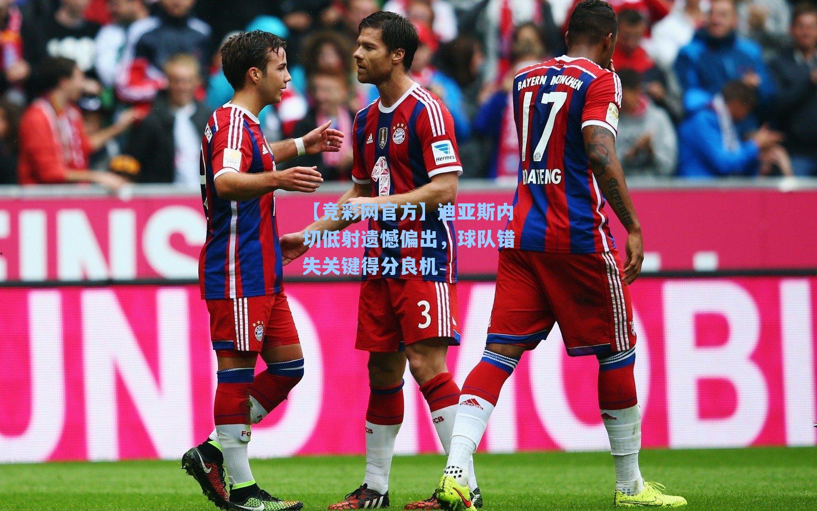 迪亚斯内切低射遗憾偏出，球队错失关键得分良机