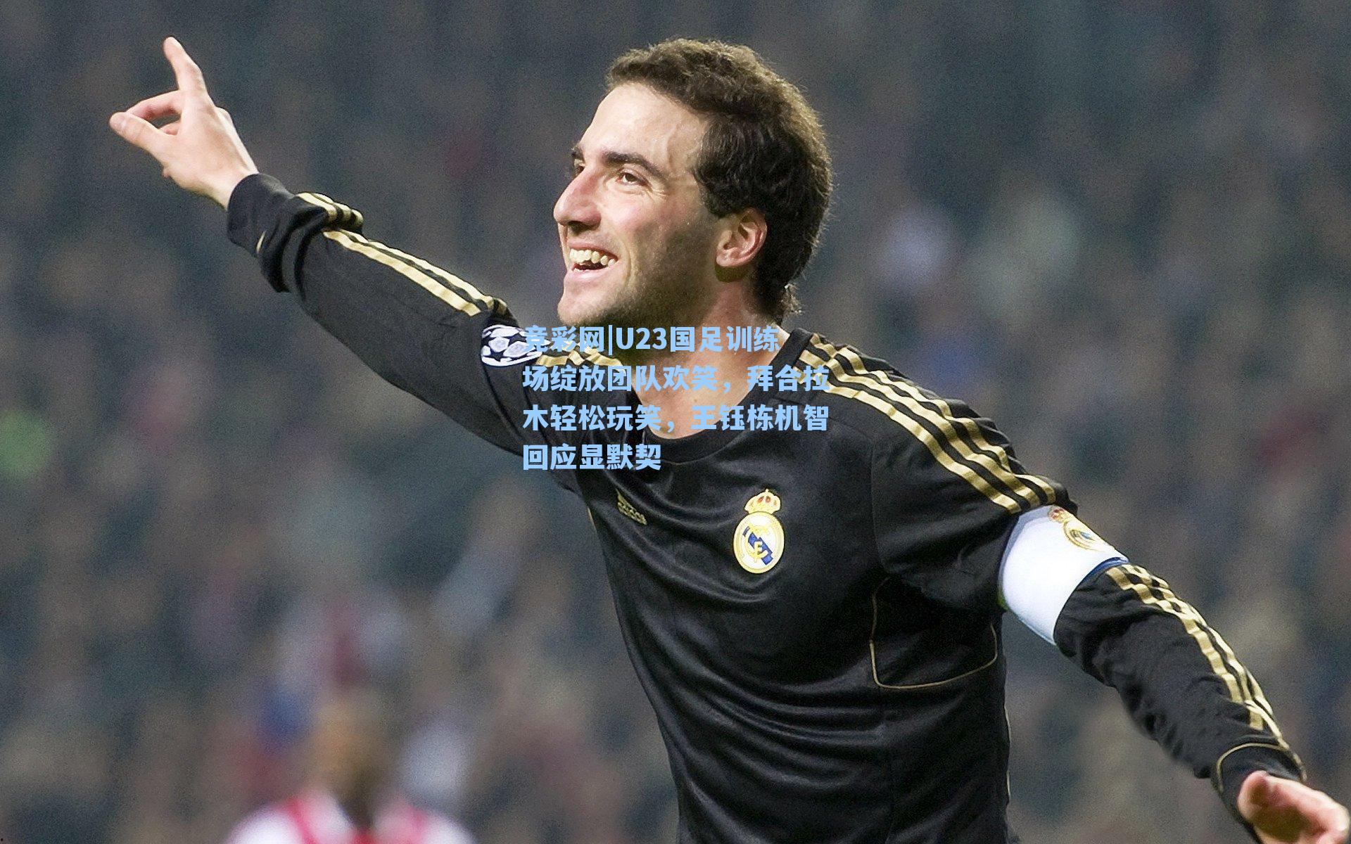 U23国足训练场绽放团队欢笑，拜合拉木轻松玩笑，王钰栋机智回应显默契