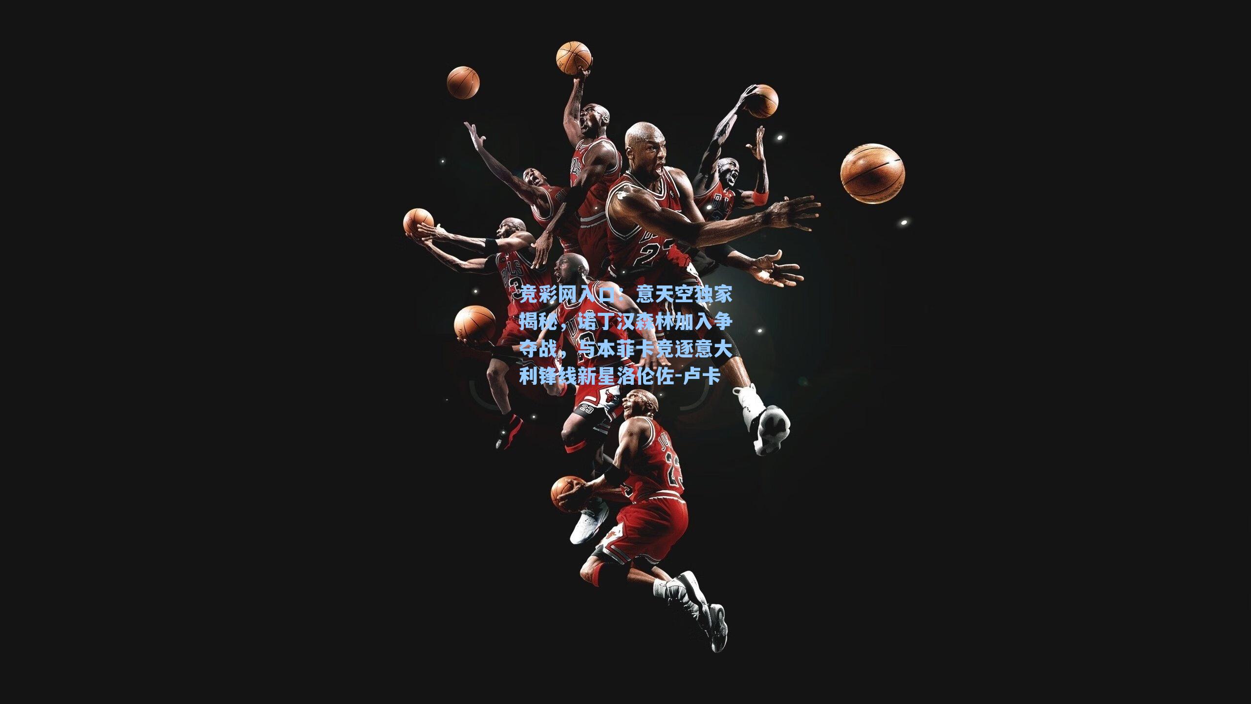 意天空独家揭秘，诺丁汉森林加入争夺战，与本菲卡竞逐意大利锋线新星洛伦佐-卢卡