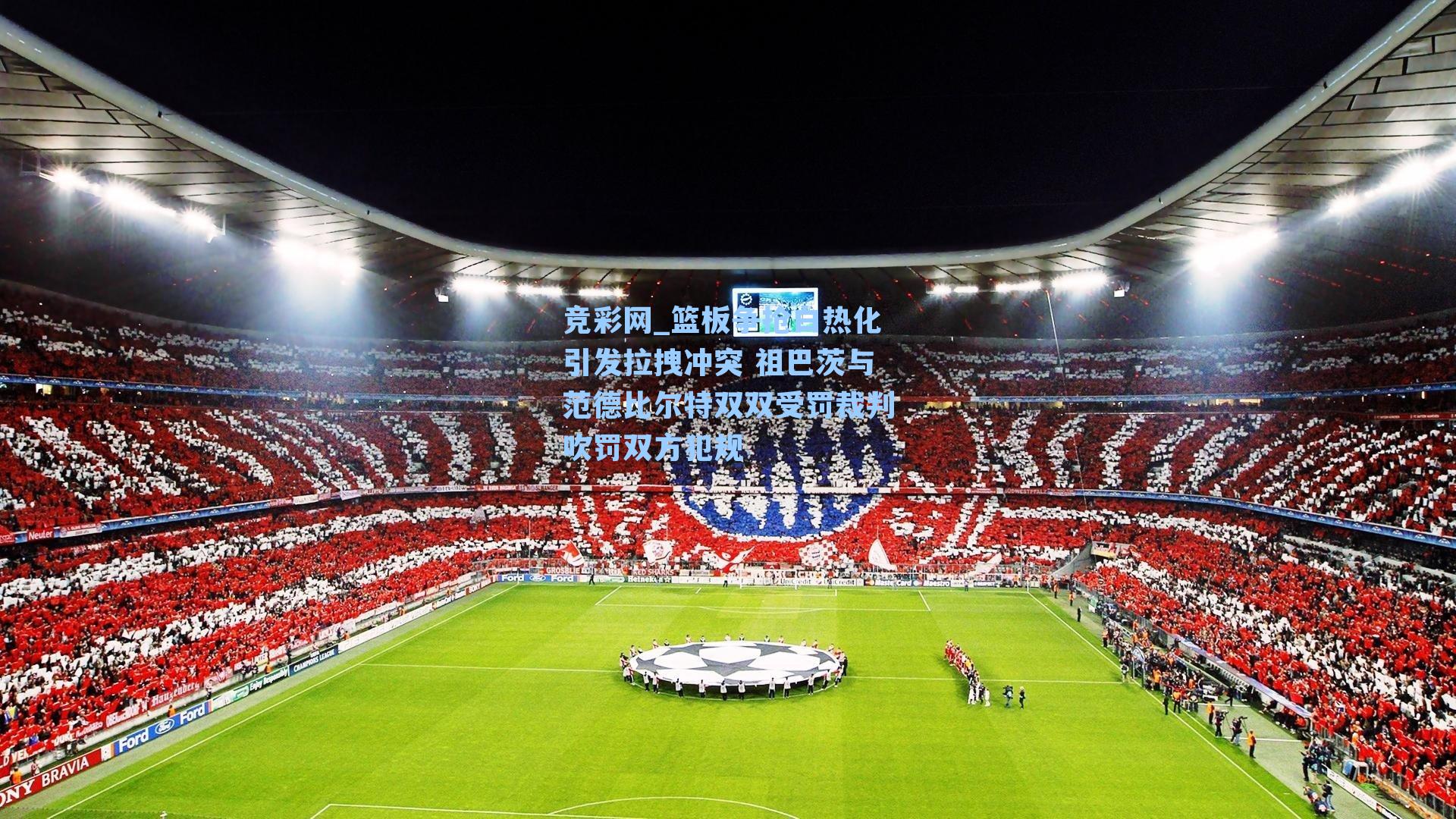 篮板争抢白热化引发拉拽冲突 祖巴茨与范德比尔特双双受罚裁判吹罚双方犯规