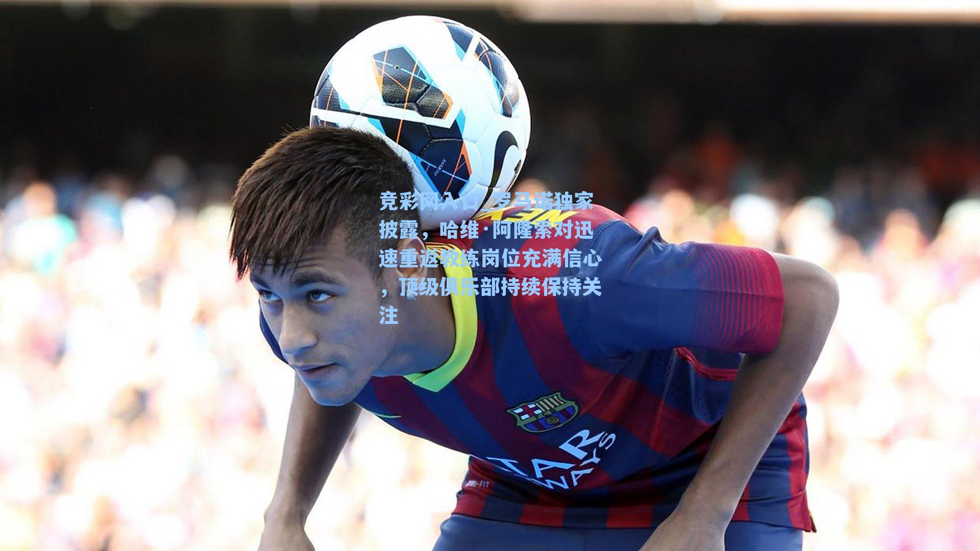 罗马诺独家披露，哈维·阿隆索对迅速重返教练岗位充满信心，顶级俱乐部持续保持关注